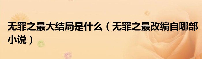 无罪之最大结局是什么（无罪之最改编自哪部小说）