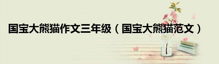 国宝大熊猫作文三年级（国宝大熊猫范文）