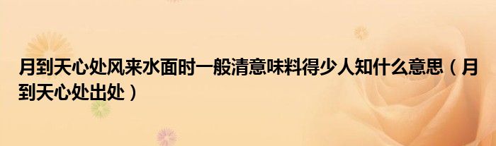 月到天心处风来水面时一般清意味料得少人知什么意思（月到天心处出处）