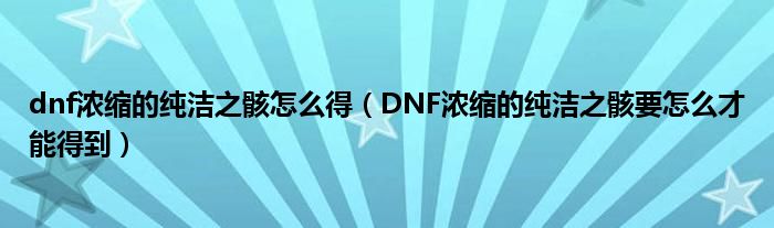 dnf浓缩的纯洁之骸怎么得（DNF浓缩的纯洁之骸要怎么才能得到）