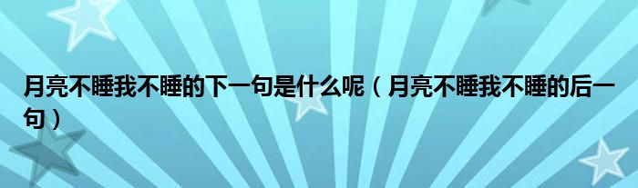 月亮不睡我不睡的下一句是什么呢（月亮不睡我不睡的后一句）