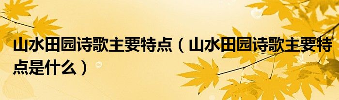 山水田园诗歌主要特点（山水田园诗歌主要特点是什么）