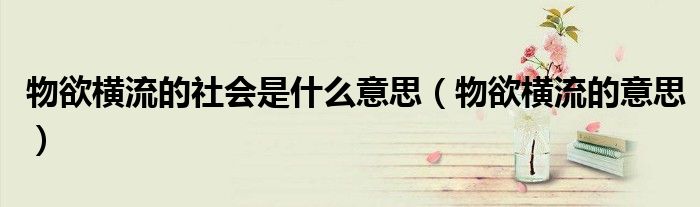 物欲横流的社会是什么意思（物欲横流的意思）