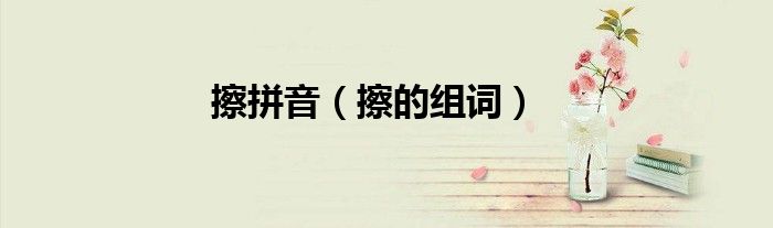 擦拼音（擦的组词）