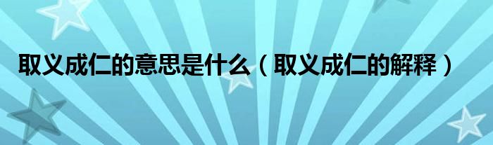 取义成仁的意思是什么（取义成仁的解释）