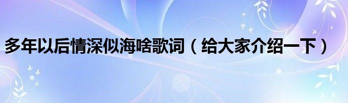 多年以后情深似海啥歌词（给大家介绍一下）