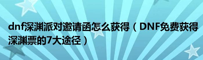 dnf深渊派对邀请函怎么获得（DNF免费获得深渊票的7大途径）