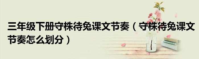 三年级下册守株待兔课文节奏（守株待兔课文节奏怎么划分）
