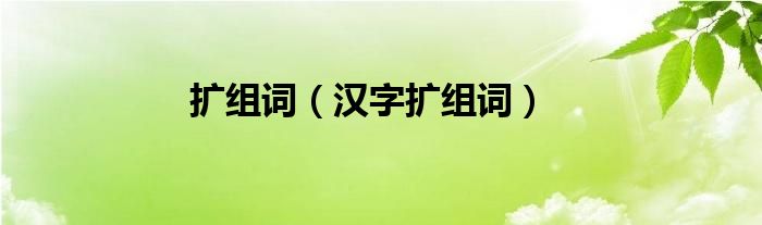 扩组词（汉字扩组词）