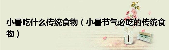 小暑吃什么传统食物（小暑节气必吃的传统食物）