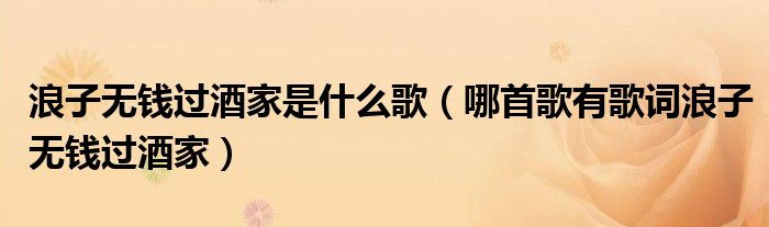 浪子无钱过酒家是什么歌（哪首歌有歌词浪子无钱过酒家）