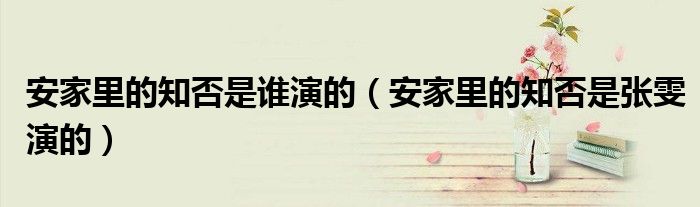 安家里的知否是谁演的（安家里的知否是张雯演的）