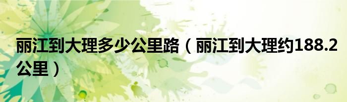 丽江到大理多少公里路（丽江到大理约188.2公里）