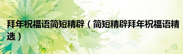拜年祝福语简短精辟（简短精辟拜年祝福语精选）
