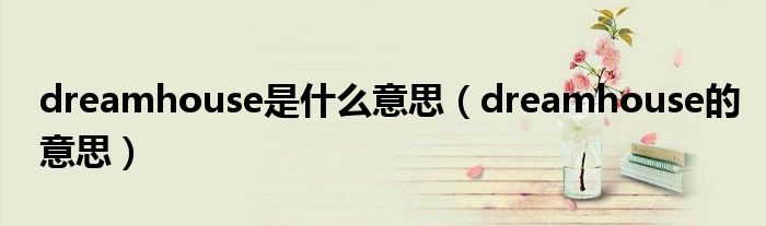 dreamhouse是什么意思（dreamhouse的意思）