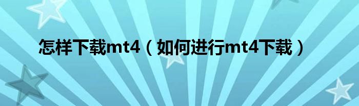 怎样下载mt4（如何进行mt4下载）