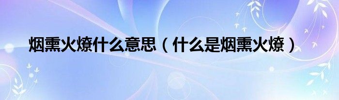 烟熏火燎什么意思（什么是烟熏火燎）