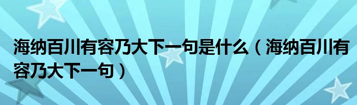 海纳百川有容乃大下一句是什么（海纳百川有容乃大下一句）
