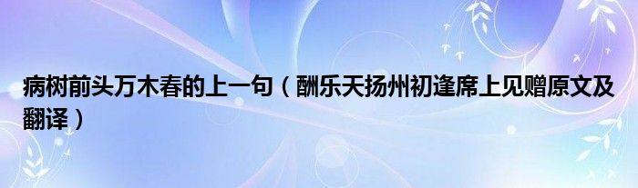病树前头万木春的上一句（酬乐天扬州初逢席上见赠原文及翻译）