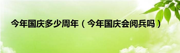 今年国庆多少周年（今年国庆会阅兵吗）