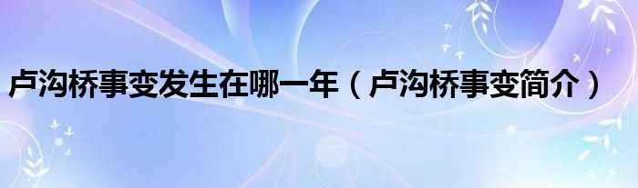卢沟桥事变发生在哪一年（卢沟桥事变简介）