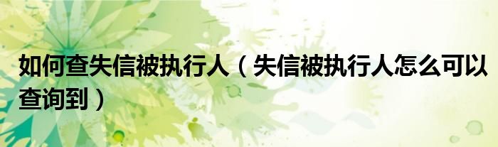 如何查失信被执行人（失信被执行人怎么可以查询到）