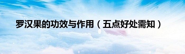 罗汉果的功效与作用（五点好处需知）