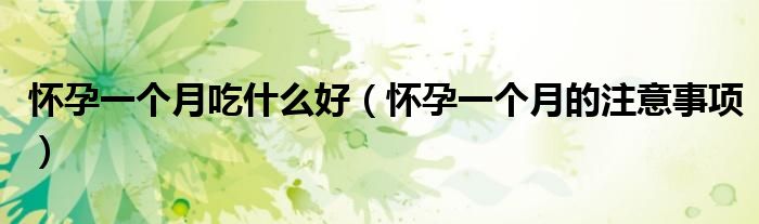 怀孕一个月吃什么好（怀孕一个月的注意事项）