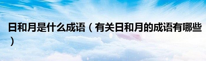 日和月是什么成语（有关日和月的成语有哪些）