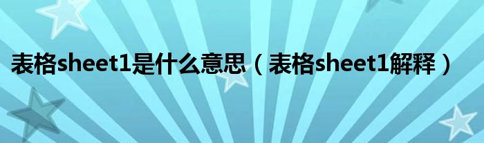 表格sheet1是什么意思（表格sheet1解释）