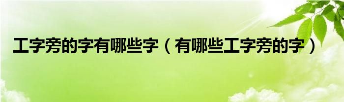 工字旁的字有哪些字（有哪些工字旁的字）