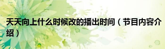 天天向上什么时候改的播出时间（节目内容介绍）