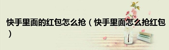 快手里面的红包怎么抢（快手里面怎么抢红包）