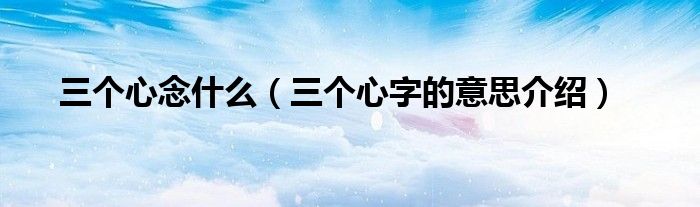 三个心念什么（三个心字的意思介绍）