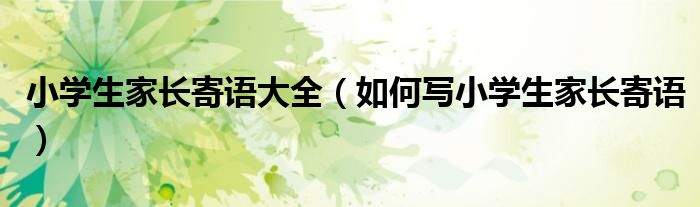 小学生家长寄语大全（如何写小学生家长寄语）