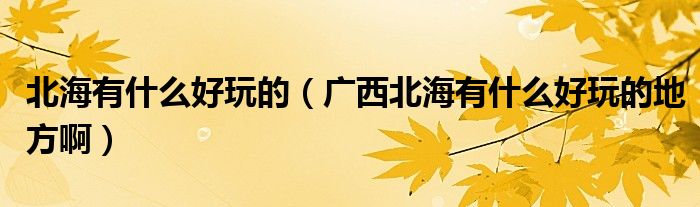 北海有什么好玩的（广西北海有什么好玩的地方啊）