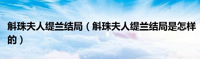 斛珠夫人缇兰结局（斛珠夫人缇兰结局是怎样的）