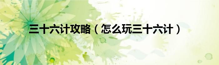 三十六计攻略（怎么玩三十六计）