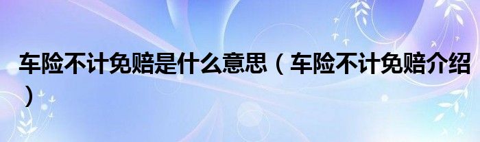 车险不计免赔是什么意思（车险不计免赔介绍）