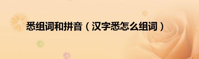 悉组词和拼音（汉字悉怎么组词）