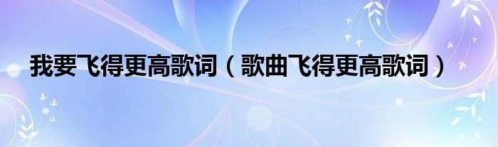 我要飞得更高歌词（歌曲飞得更高歌词）