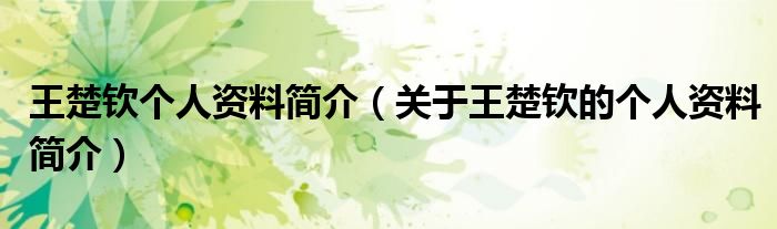 王楚钦个人资料简介（关于王楚钦的个人资料简介）