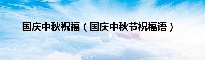 国庆中秋祝福（国庆中秋节祝福语）