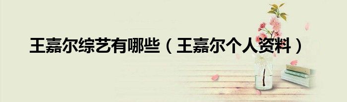 王嘉尔综艺有哪些（王嘉尔个人资料）