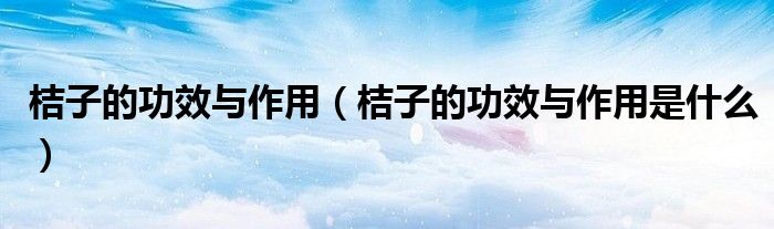 桔子的功效与作用（桔子的功效与作用是什么）