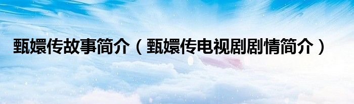 甄嬛传故事简介（甄嬛传电视剧剧情简介）