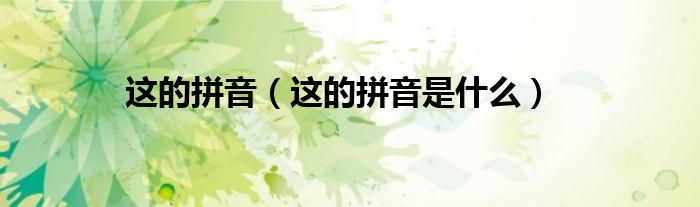 这的拼音（这的拼音是什么）