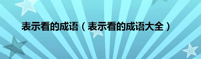 表示看的成语（表示看的成语大全）