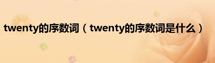 twenty的序数词（twenty的序数词是什么）