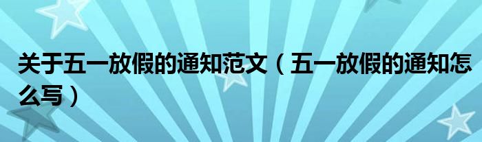 关于五一放假的通知范文（五一放假的通知怎么写）